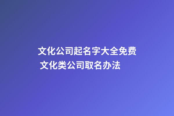 文化公司起名字大全免费 文化类公司取名办法-第1张-公司起名-玄机派